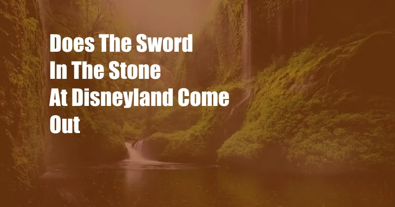 Does The Sword In The Stone At Disneyland Come Out