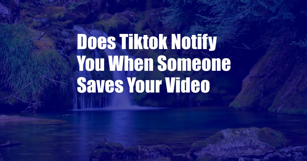 Does Tiktok Notify You When Someone Saves Your Video