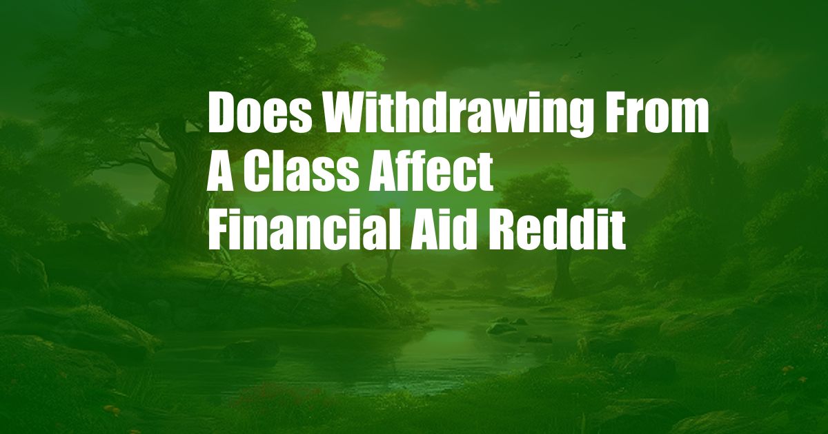 Does Withdrawing From A Class Affect Financial Aid Reddit