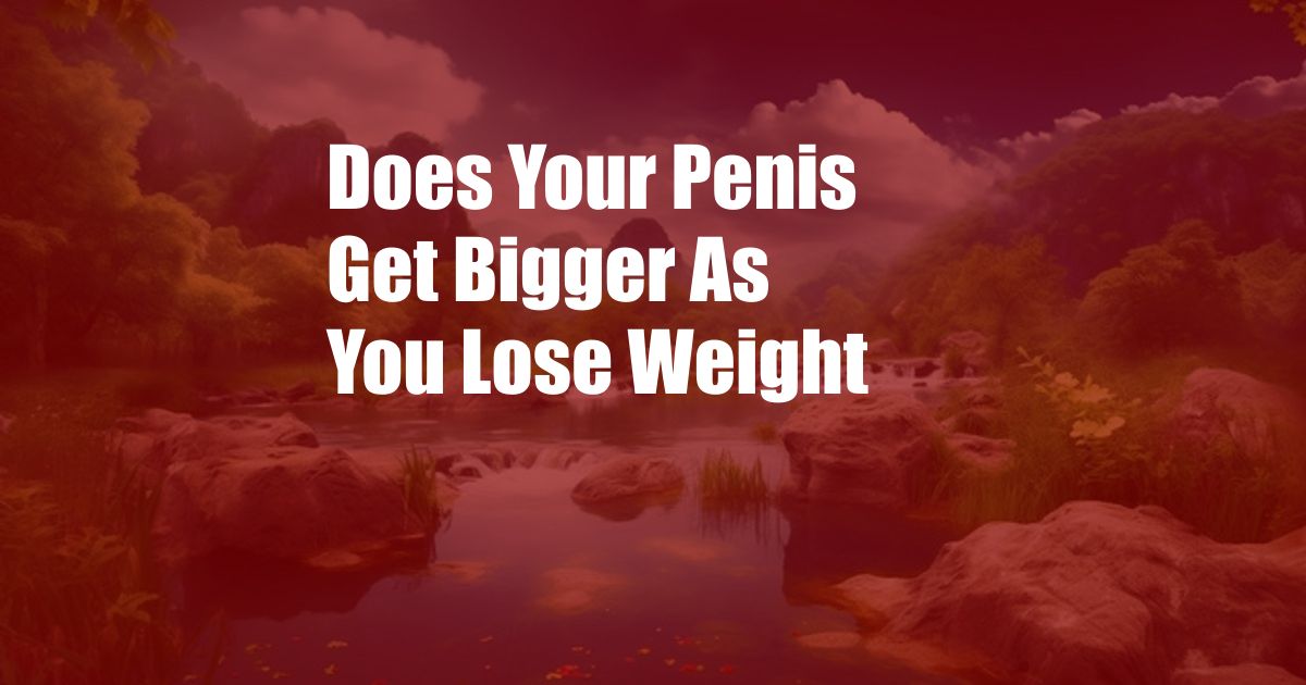 Does Your Penis Get Bigger As You Lose Weight