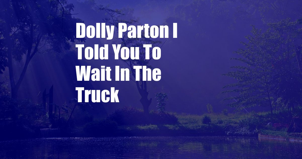 Dolly Parton I Told You To Wait In The Truck