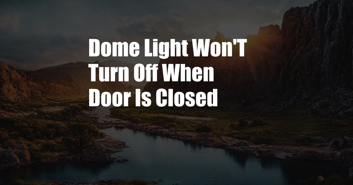 Dome Light Won'T Turn Off When Door Is Closed