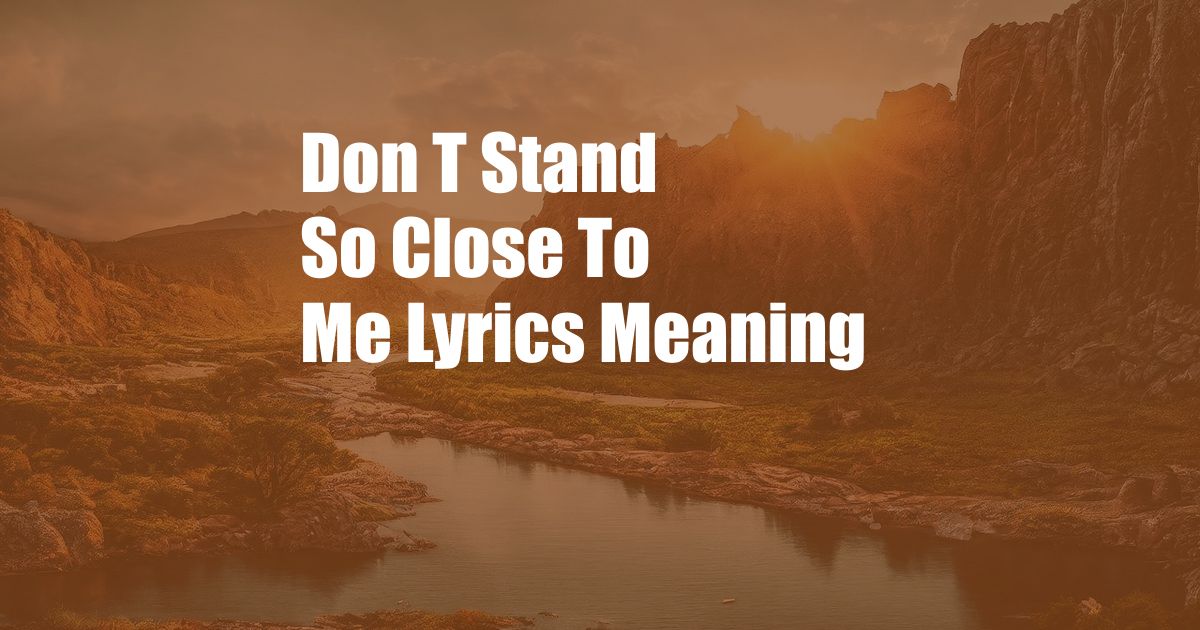 Don T Stand So Close To Me Lyrics Meaning