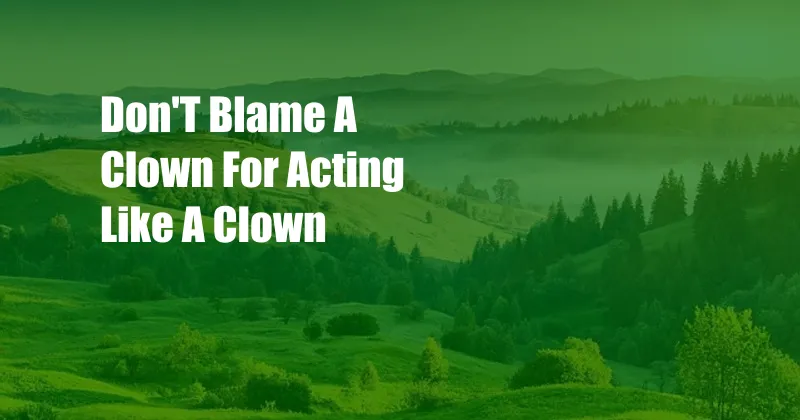 Don'T Blame A Clown For Acting Like A Clown