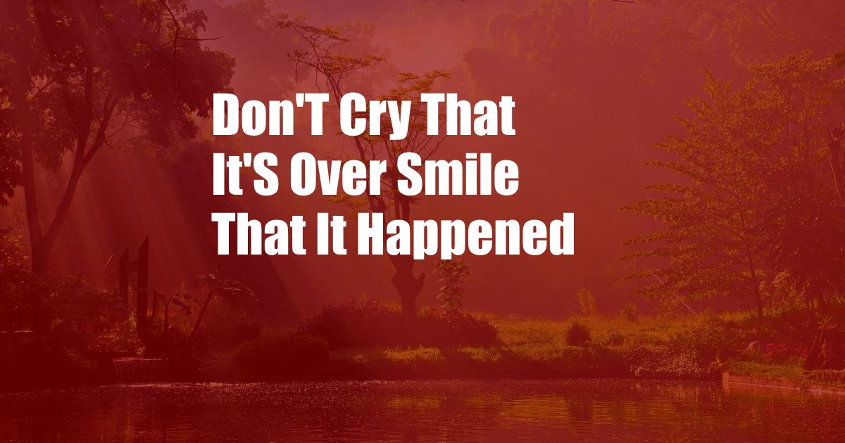 Don'T Cry That It'S Over Smile That It Happened