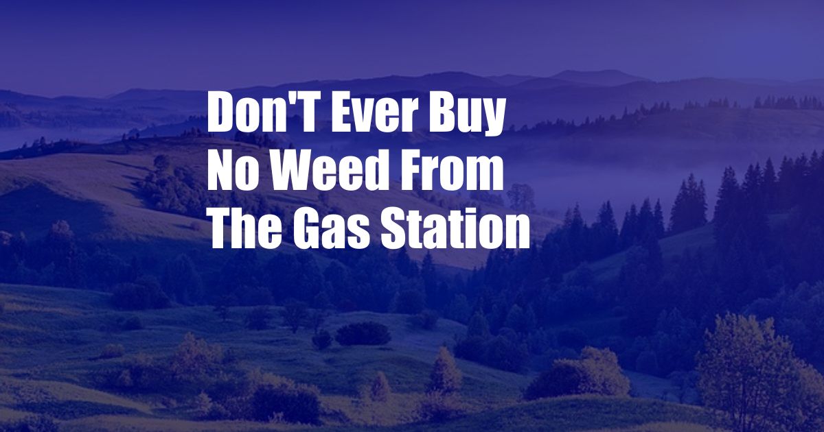 Don'T Ever Buy No Weed From The Gas Station