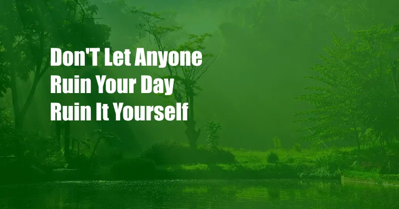 Don'T Let Anyone Ruin Your Day Ruin It Yourself