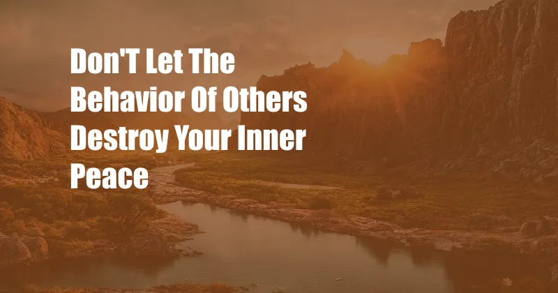 Don'T Let The Behavior Of Others Destroy Your Inner Peace