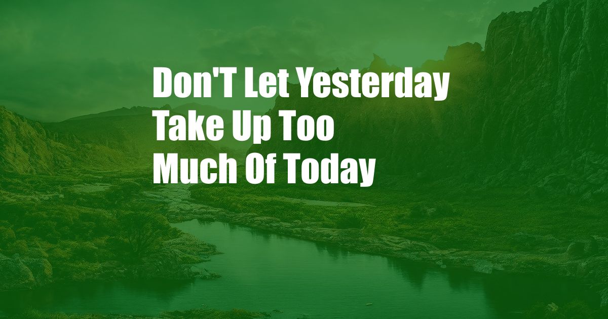 Don'T Let Yesterday Take Up Too Much Of Today