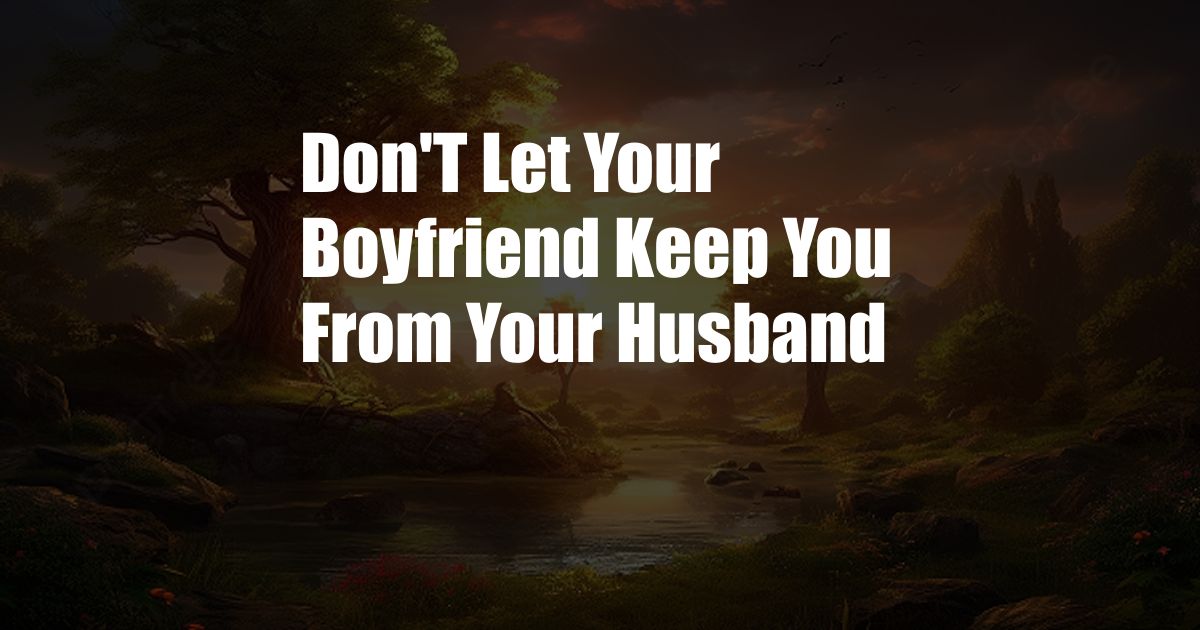 Don'T Let Your Boyfriend Keep You From Your Husband