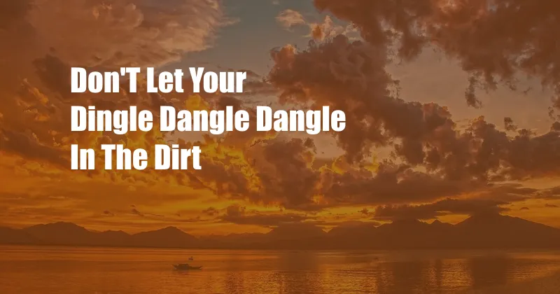 Don'T Let Your Dingle Dangle Dangle In The Dirt