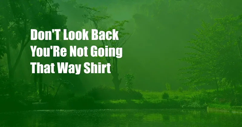 Don'T Look Back You'Re Not Going That Way Shirt