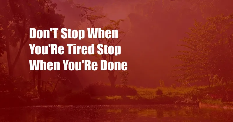 Don'T Stop When You'Re Tired Stop When You'Re Done