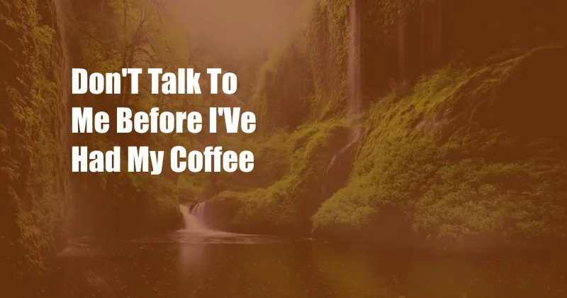 Don'T Talk To Me Before I'Ve Had My Coffee