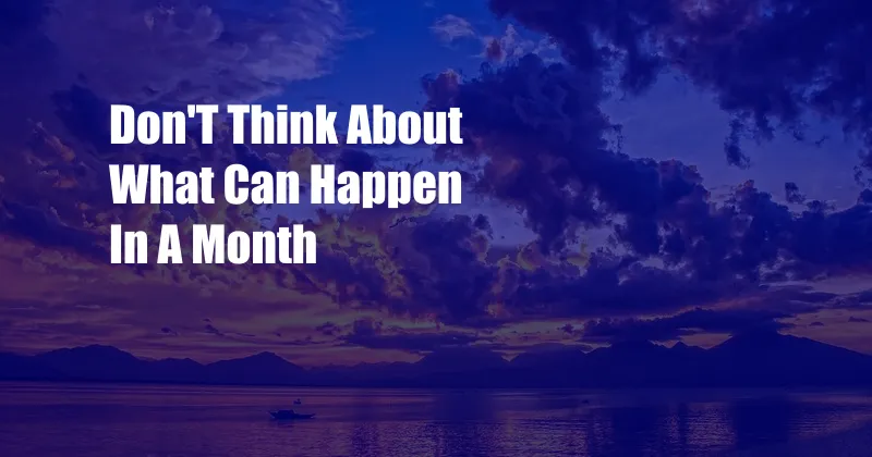 Don'T Think About What Can Happen In A Month