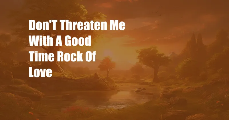 Don'T Threaten Me With A Good Time Rock Of Love