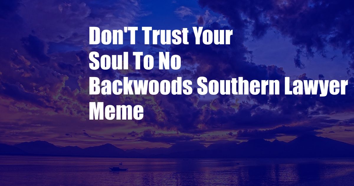 Don'T Trust Your Soul To No Backwoods Southern Lawyer Meme