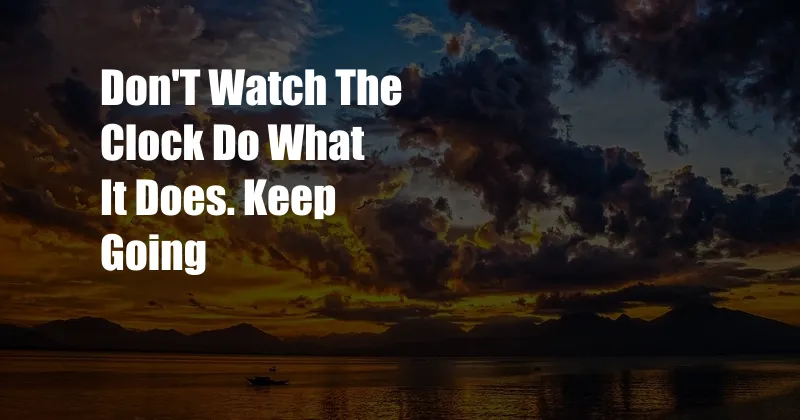 Don'T Watch The Clock Do What It Does. Keep Going