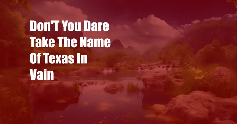 Don'T You Dare Take The Name Of Texas In Vain