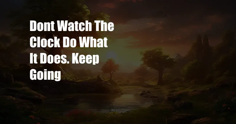 Dont Watch The Clock Do What It Does. Keep Going