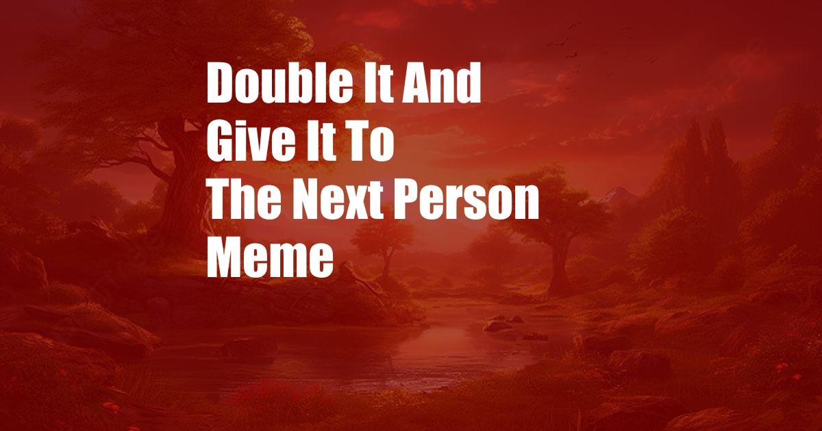 Double It And Give It To The Next Person Meme