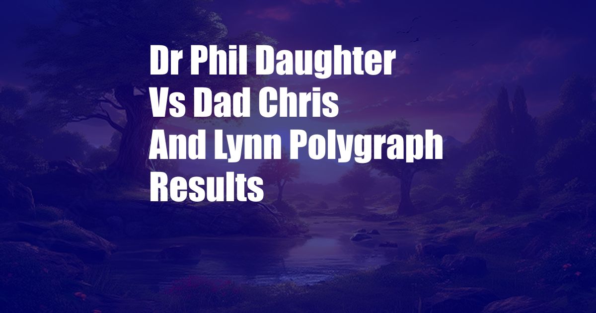 Dr Phil Daughter Vs Dad Chris And Lynn Polygraph Results