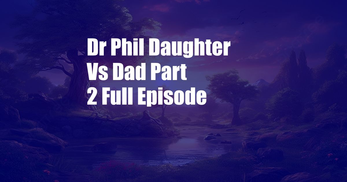 Dr Phil Daughter Vs Dad Part 2 Full Episode