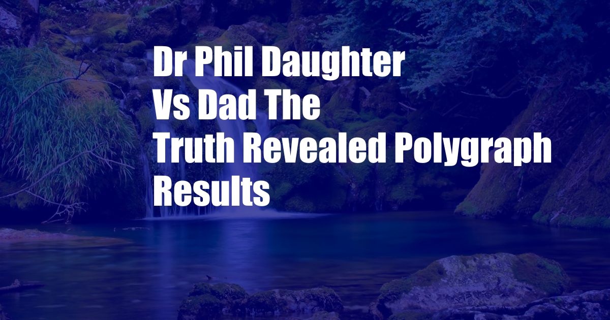 Dr Phil Daughter Vs Dad The Truth Revealed Polygraph Results