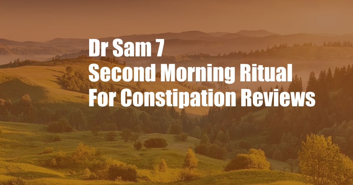 Dr Sam 7 Second Morning Ritual For Constipation Reviews