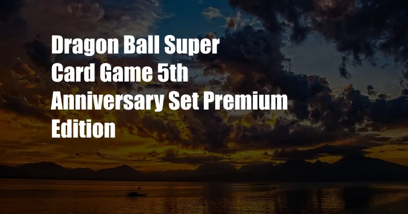 Dragon Ball Super Card Game 5th Anniversary Set Premium Edition