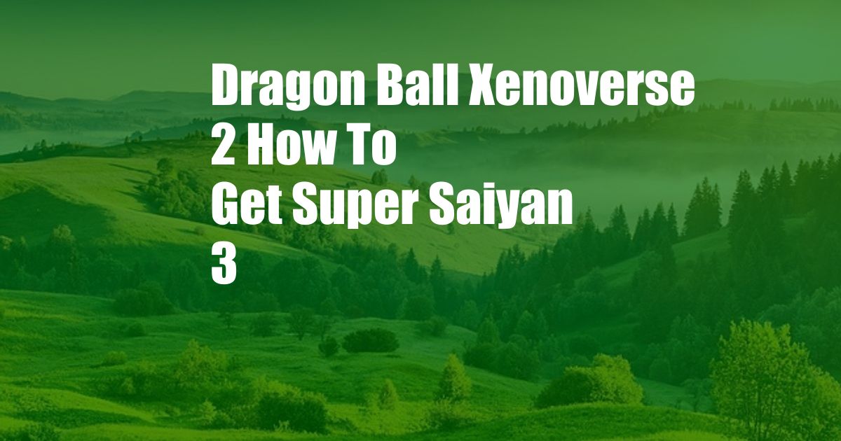 Dragon Ball Xenoverse 2 How To Get Super Saiyan 3