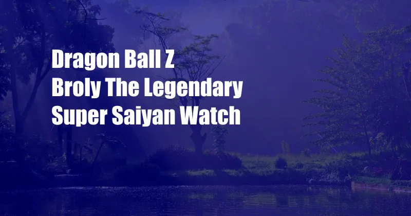 Dragon Ball Z Broly The Legendary Super Saiyan Watch