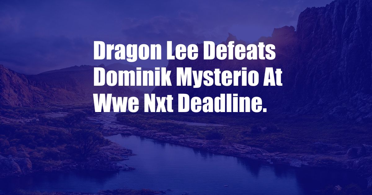 Dragon Lee Defeats Dominik Mysterio At Wwe Nxt Deadline.