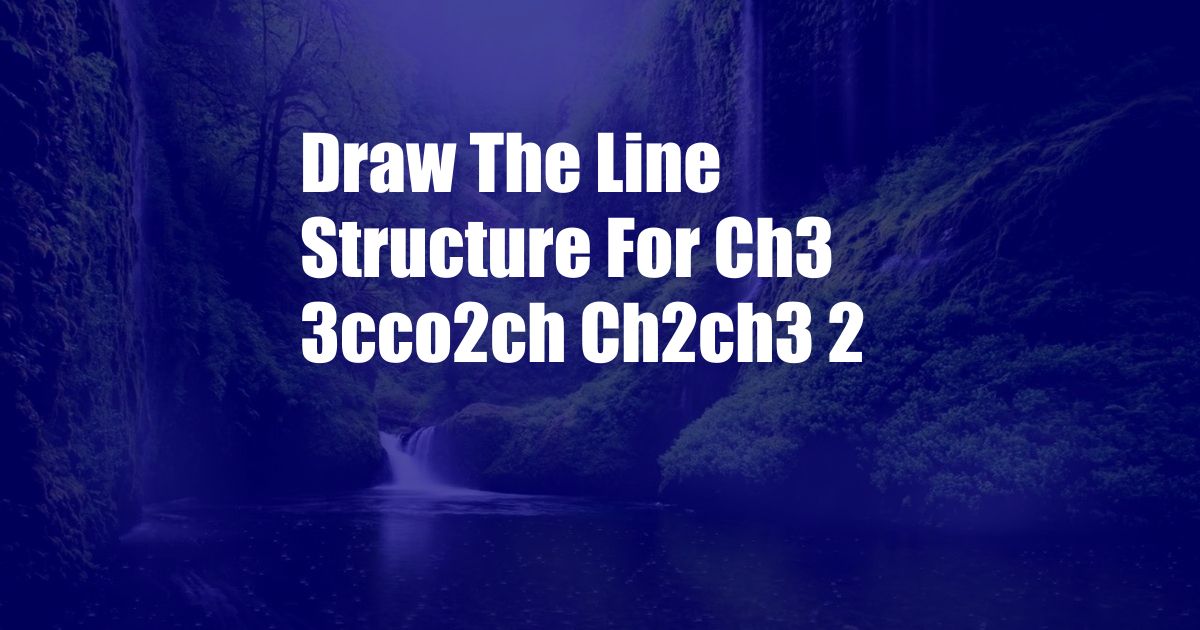 Draw The Line Structure For Ch3 3cco2ch Ch2ch3 2