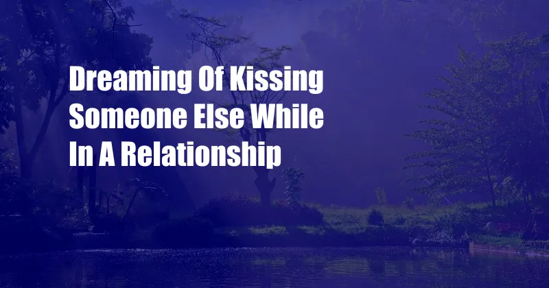 Dreaming Of Kissing Someone Else While In A Relationship