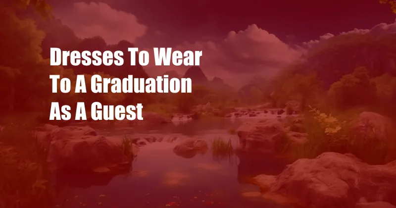 Dresses To Wear To A Graduation As A Guest