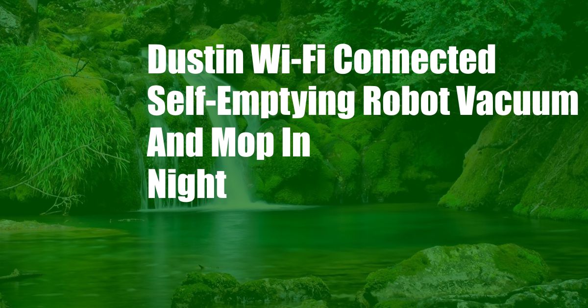 Dustin Wi-Fi Connected Self-Emptying Robot Vacuum And Mop In Night