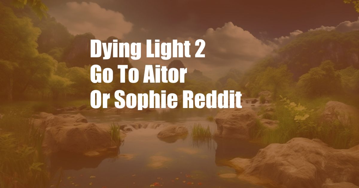 Dying Light 2 Go To Aitor Or Sophie Reddit