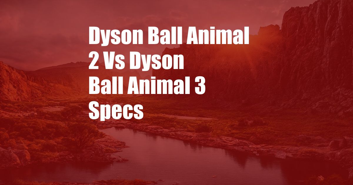 Dyson Ball Animal 2 Vs Dyson Ball Animal 3 Specs