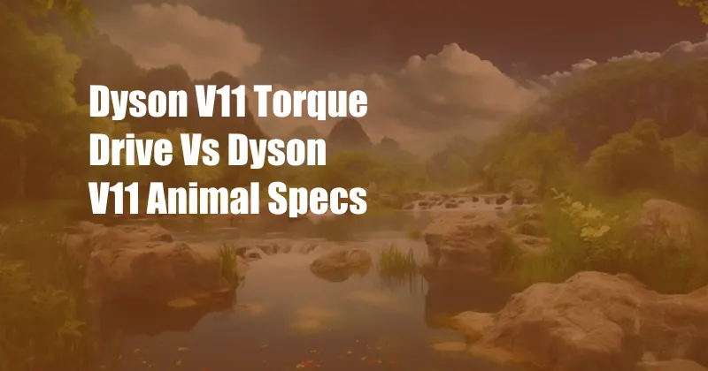 Dyson V11 Torque Drive Vs Dyson V11 Animal Specs