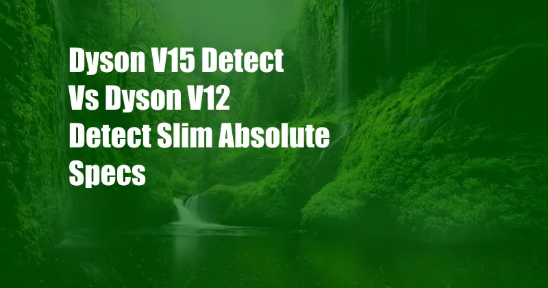 Dyson V15 Detect Vs Dyson V12 Detect Slim Absolute Specs