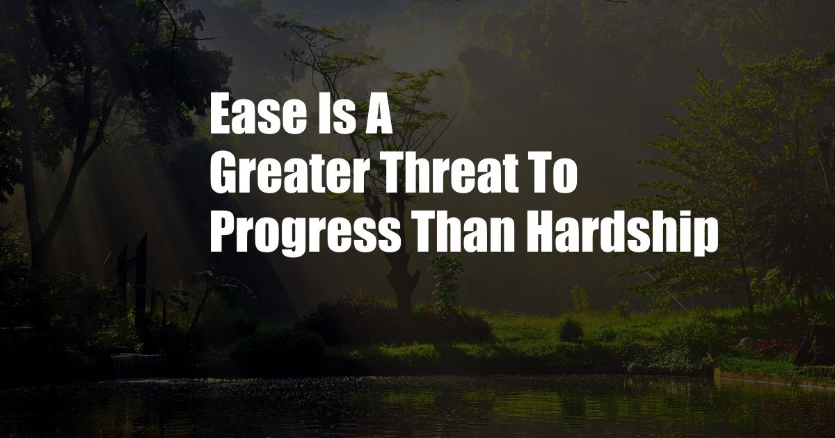 Ease Is A Greater Threat To Progress Than Hardship