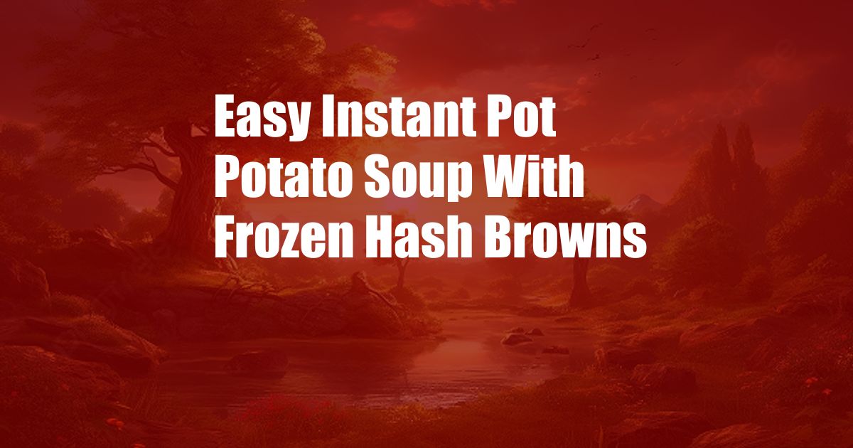 Easy Instant Pot Potato Soup With Frozen Hash Browns