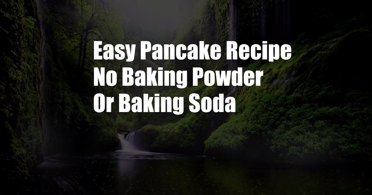 Easy Pancake Recipe No Baking Powder Or Baking Soda