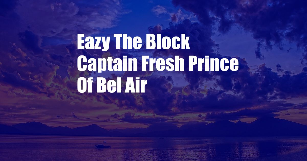 Eazy The Block Captain Fresh Prince Of Bel Air