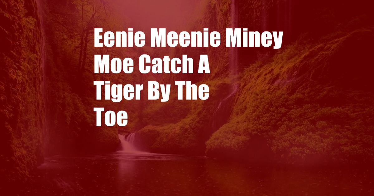 Eenie Meenie Miney Moe Catch A Tiger By The Toe
