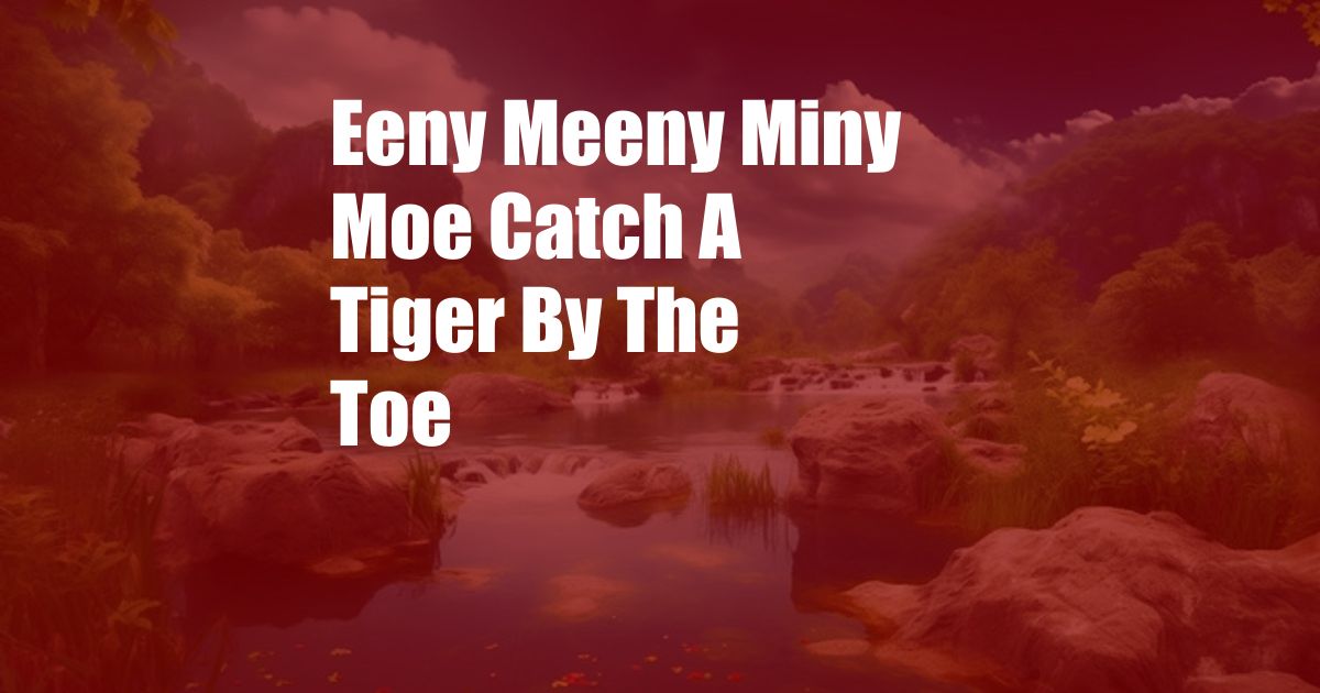 Eeny Meeny Miny Moe Catch A Tiger By The Toe