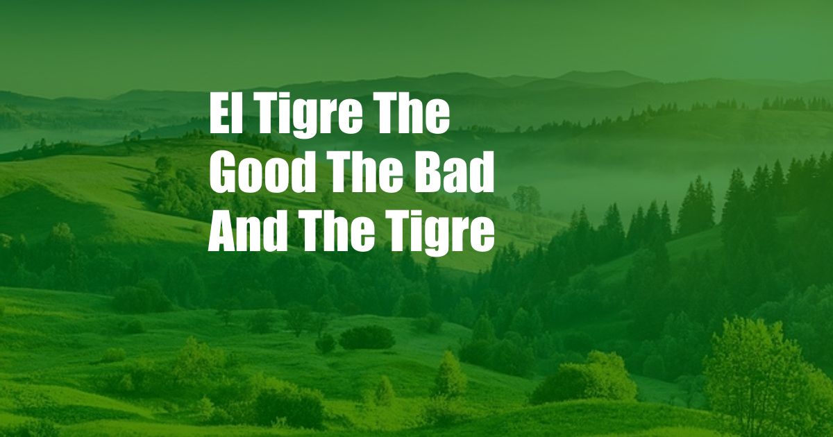 El Tigre The Good The Bad And The Tigre