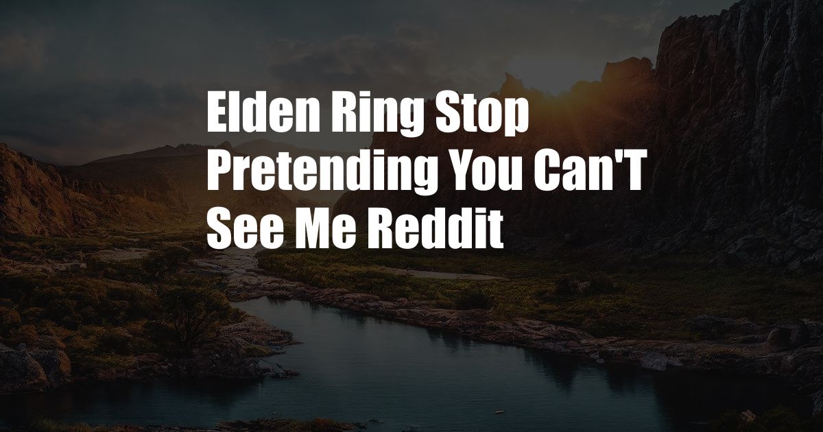 Elden Ring Stop Pretending You Can'T See Me Reddit