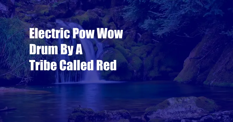 Electric Pow Wow Drum By A Tribe Called Red